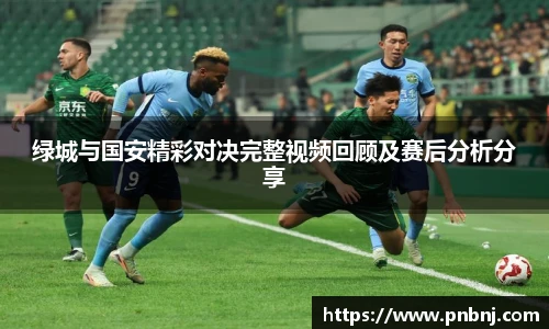 绿城与国安精彩对决完整视频回顾及赛后分析分享