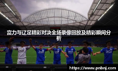 富力与辽足精彩对决全场录像回放及精彩瞬间分析
