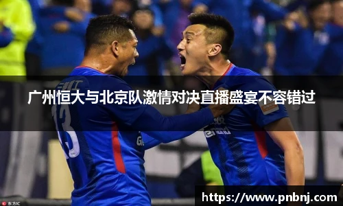广州恒大与北京队激情对决直播盛宴不容错过